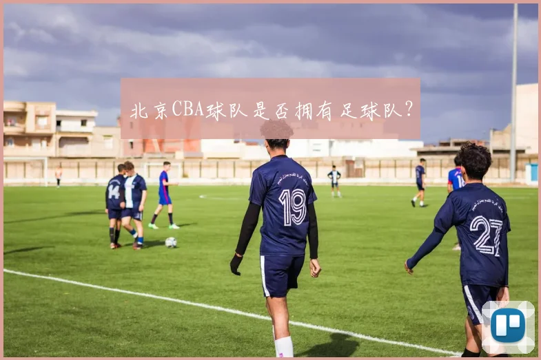 北京CBA球队是否拥有足球队？