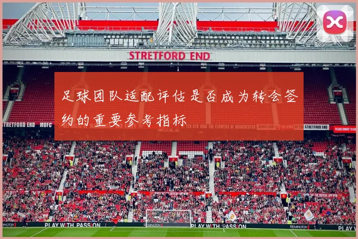 足球团队适配评估是否成为转会签约的重要参考指标