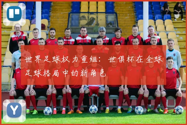 世界足球权力重组：世俱杯在全球足球格局中的新角色