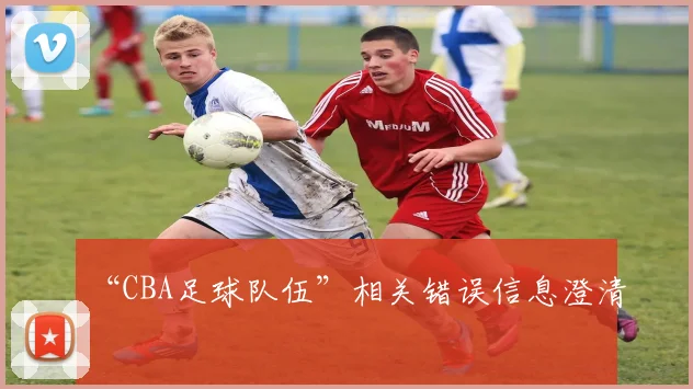 “CBA足球队伍”相关错误信息澄清