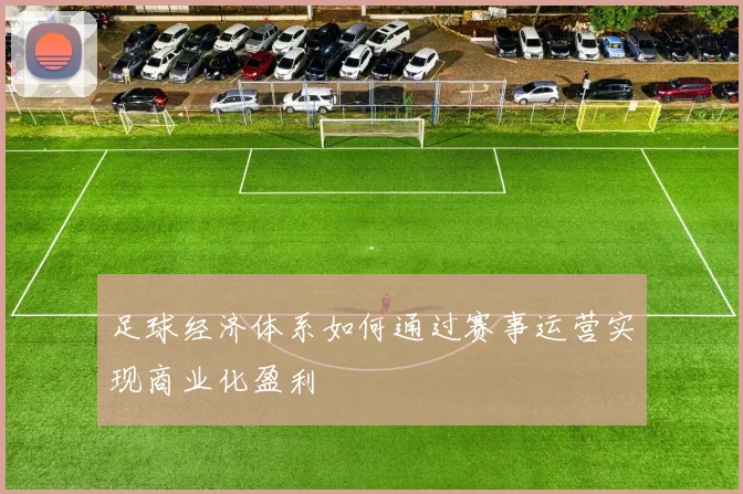 足球经济体系如何通过赛事运营实现商业化盈利