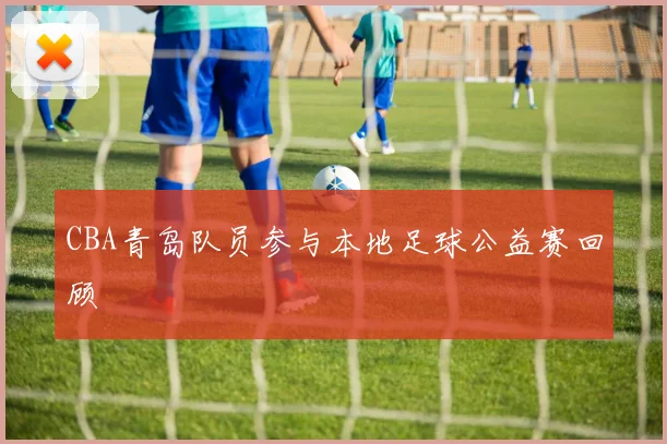 CBA青岛队员参与本地足球公益赛回顾