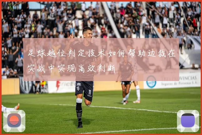 足球越位判定技术如何帮助边裁在实战中实现高效判断