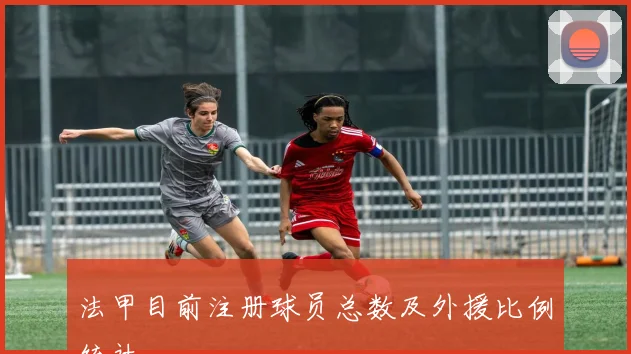 法甲目前注册球员总数及外援比例统计