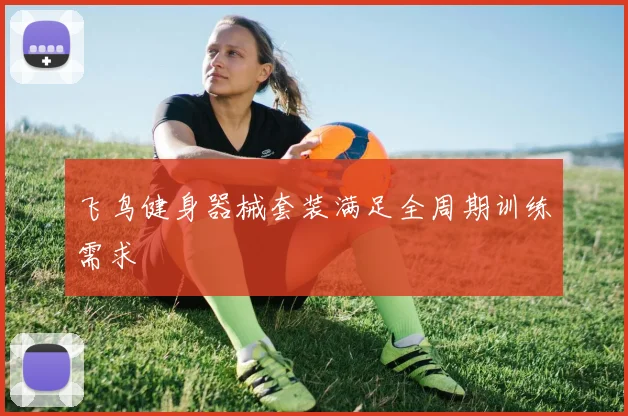 飞鸟健身器械套装满足全周期训练需求