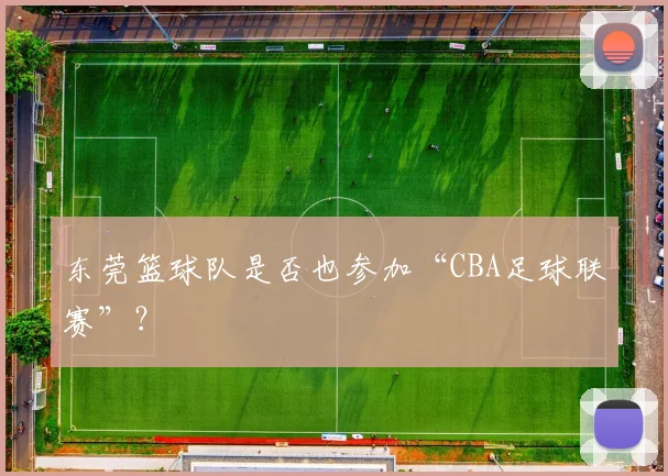 东莞篮球队是否也参加“CBA足球联赛”？